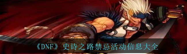 《DNF》史诗之路禁忌活动信息大全