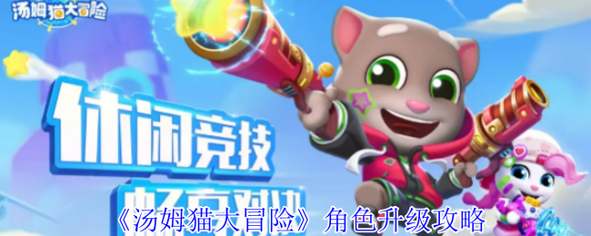 《汤姆猫大冒险》角色升级攻略