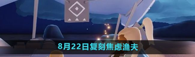 《光遇》2024年8月22日复刻先祖介绍