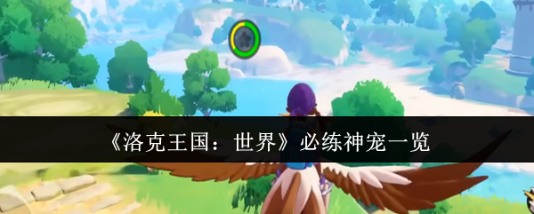 《洛克王国：世界》必练神宠一览