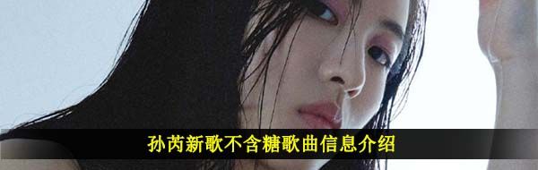 孙芮新歌不含糖歌曲信息介绍