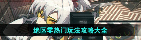 《绝区零》热门玩法攻略汇总大全