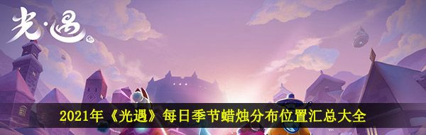 2021年《光遇》每日季节蜡烛分布位置汇总大全