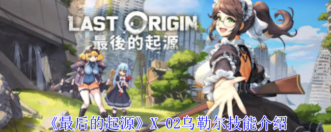 《最后的起源》X-02乌勒尔技能介绍