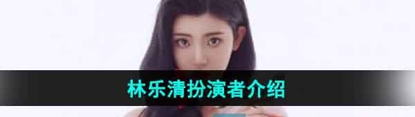 《完蛋我被美女包围了》林乐清扮演者介绍