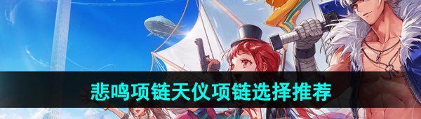 《DNF手游》悲鸣项链和天仪项链选择推荐