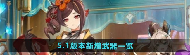 《原神》5.1版本新增武器一览