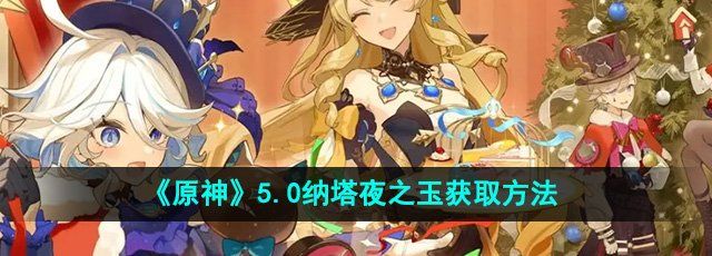 《原神》5.0纳塔夜之玉获取方法