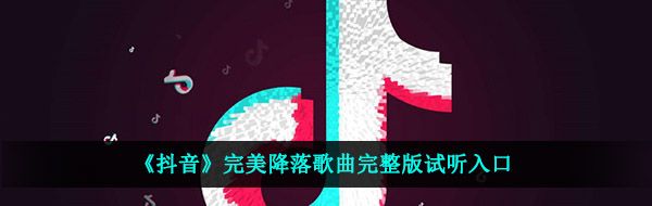 《抖音》完美降落歌曲完整版试听入口