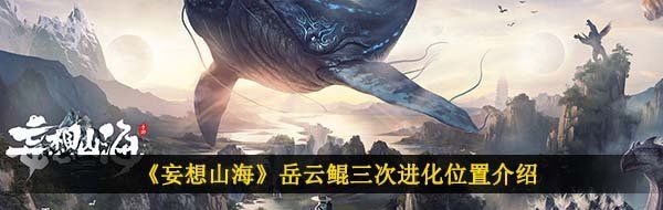 《妄想山海》岳云鲲三次进化位置介绍