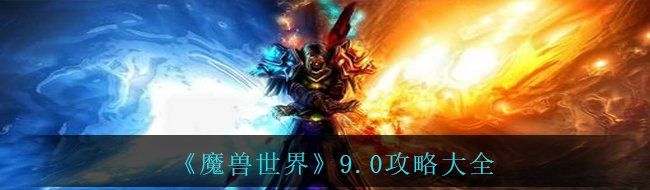 《魔兽世界》9.0攻略大全