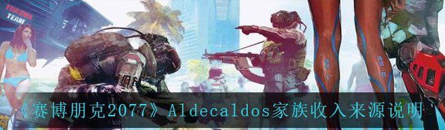 《赛博朋克2077》Aldecaldos家族收入来源说明