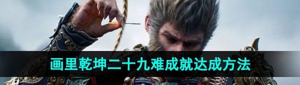 《黑神话悟空》画里乾坤二十九难成就达成方法